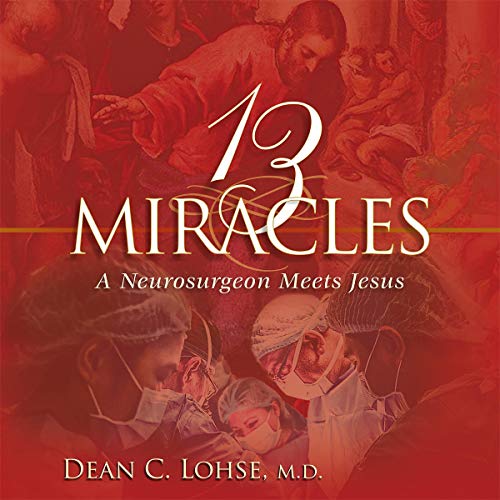 4/5 Stars Thirteen Miracles: A Neurosurgeon Meets Jesus by Dean C. Lohse, M.D.